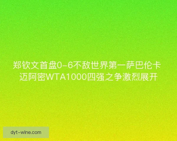 郑钦文首盘0-6不敌世界第一萨巴伦卡 迈阿密WTA1000四强之争激烈展开