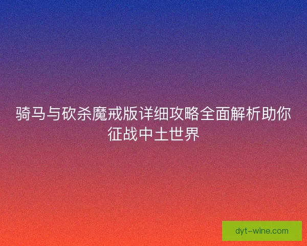骑马与砍杀魔戒版详细攻略全面解析助你征战中土世界