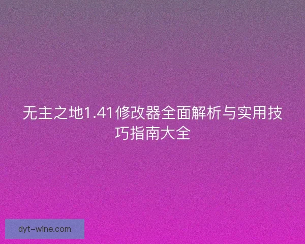无主之地1.41修改器全面解析与实用技巧指南大全 无主之地1.41修改器全面解析与实用技巧指南大全