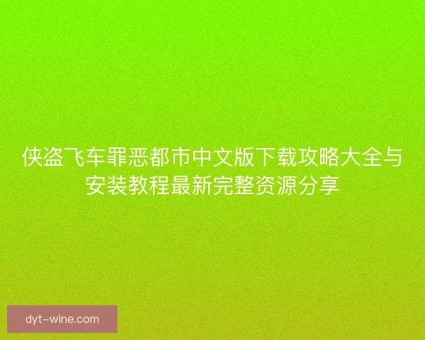 侠盗飞车罪恶都市中文版下载攻略大全与安装教程最新完整资源分享 侠盗飞车罪恶都市中文版下载攻略大全与安装教程最新完整资源分享