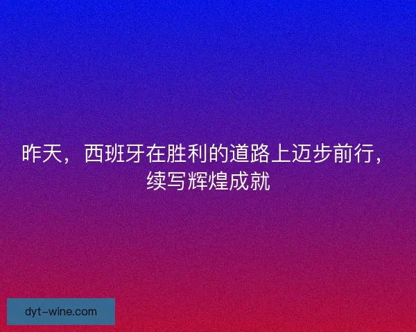 昨天，西班牙在胜利的道路上迈步前行，续写辉煌成就