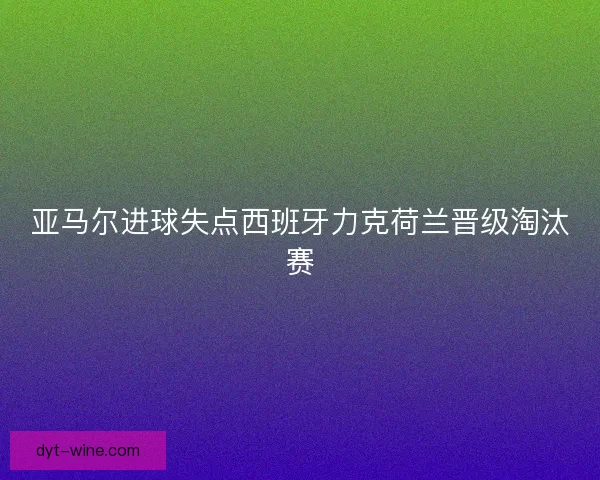 亚马尔进球失点西班牙力克荷兰晋级淘汰赛