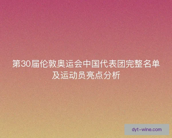 第30届伦敦奥运会中国代表团完整名单及运动员亮点分析 第30届伦敦奥运会中国代表团完整名单及运动员亮点分析
