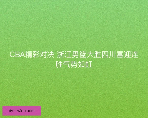 CBA精彩对决 浙江男篮大胜四川喜迎连胜气势如虹 CBA精彩对决 浙江男篮大胜四川喜迎连胜气势如虹
