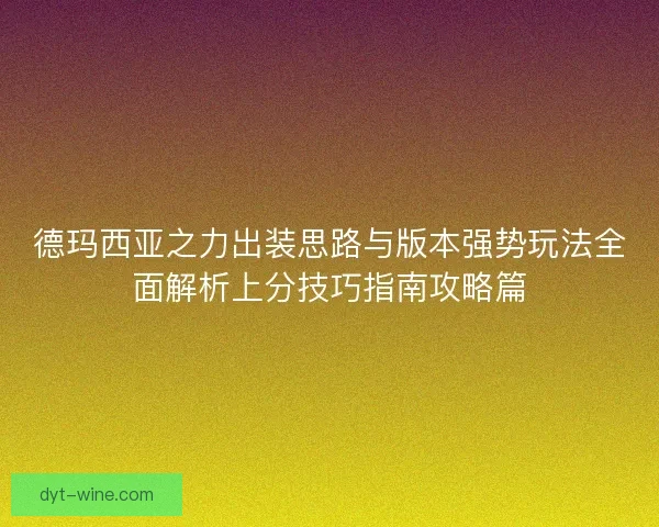 德玛西亚之力出装思路与版本强势玩法全面解析上分技巧指南攻略篇 德玛西亚之力出装思路与版本强势玩法全面解析上分技巧指南攻略篇