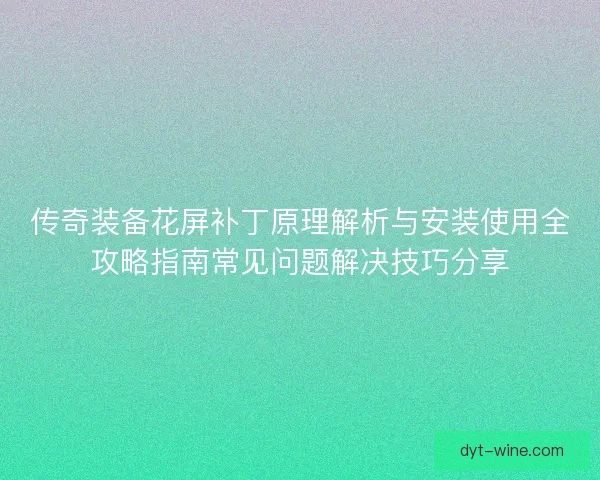 传奇装备花屏补丁原理解析与安装使用全攻略指南常见问题解决技巧分享