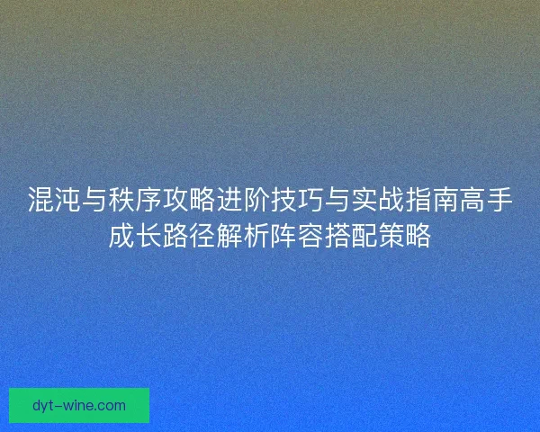 混沌与秩序攻略进阶技巧与实战指南高手成长路径解析阵容搭配策略