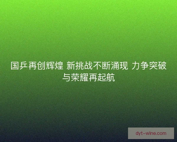 国乒再创辉煌 新挑战不断涌现 力争突破与荣耀再起航