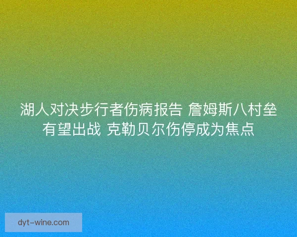 湖人对决步行者伤病报告 詹姆斯八村垒有望出战 克勒贝尔伤停成为焦点 湖人对决步行者伤病报告 詹姆斯八村垒有望出战 克勒贝尔伤停成为焦点