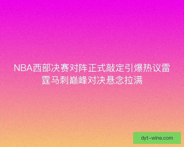 NBA西部决赛对阵正式敲定引爆热议雷霆马刺巅峰对决悬念拉满 NBA西部决赛对阵正式敲定引爆热议雷霆马刺巅峰对决悬念拉满