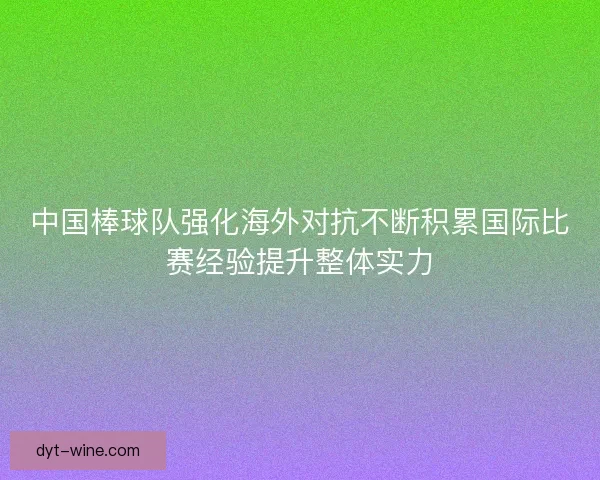中国棒球队强化海外对抗不断积累国际比赛经验提升整体实力 中国棒球队强化海外对抗不断积累国际比赛经验提升整体实力