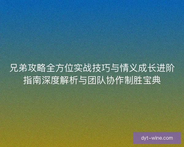 兄弟攻略全方位实战技巧与情义成长进阶指南深度解析与团队协作制胜宝典 兄弟攻略全方位实战技巧与情义成长进阶指南深度解析与团队协作制胜宝典