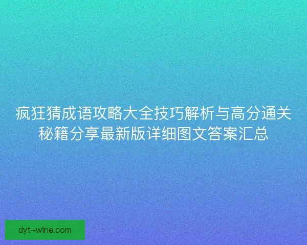 疯狂猜成语攻略大全技巧解析与高分通关秘籍分享最新版详细图文答案汇总 疯狂猜成语攻略大全技巧解析与高分通关秘籍分享最新版详细图文答案汇总