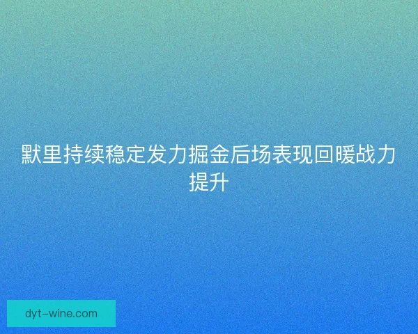 默里持续稳定发力掘金后场表现回暖战力提升
