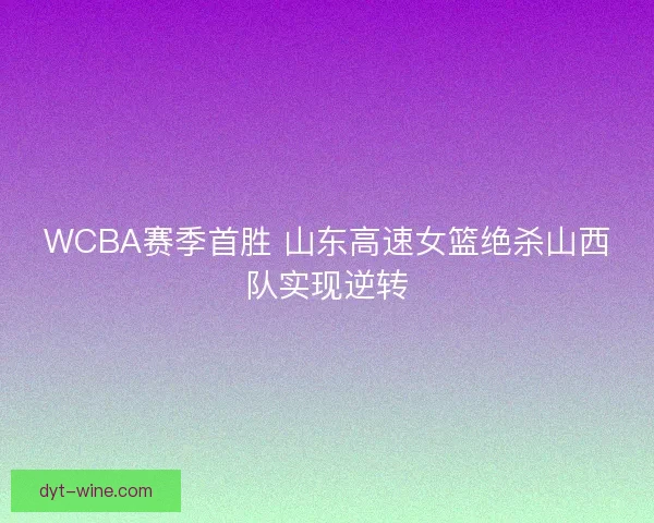 WCBA赛季首胜 山东高速女篮绝杀山西队实现逆转 WCBA赛季首胜 山东高速女篮绝杀山西队实现逆转