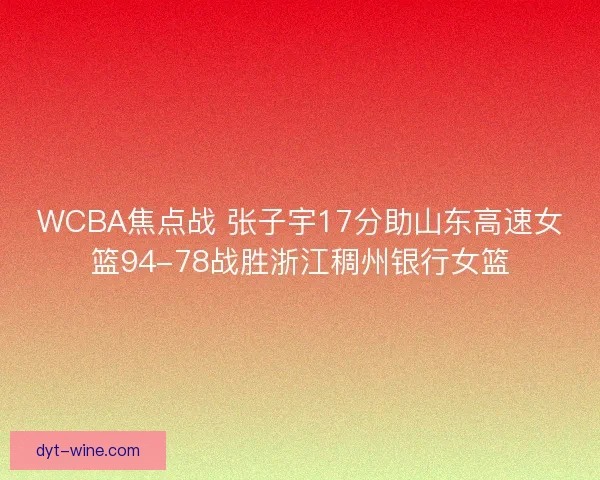 WCBA焦点战 张子宇17分助山东高速女篮94-78战胜浙江稠州银行女篮 WCBA焦点战 张子宇17分助山东高速女篮94-78战胜浙江稠州银行女篮